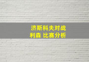 济斯科夫对战利森 比赛分析